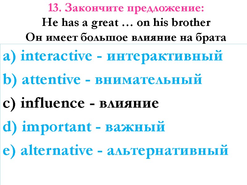 13. Закончите предложение: He has a great … on his brother Он имеет большое